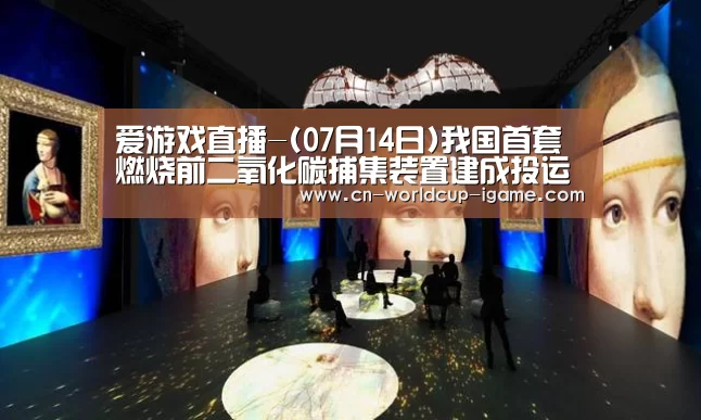 爱游戏直播-(07月14日)我国首套燃烧前二氧化碳捕集装置建成投运